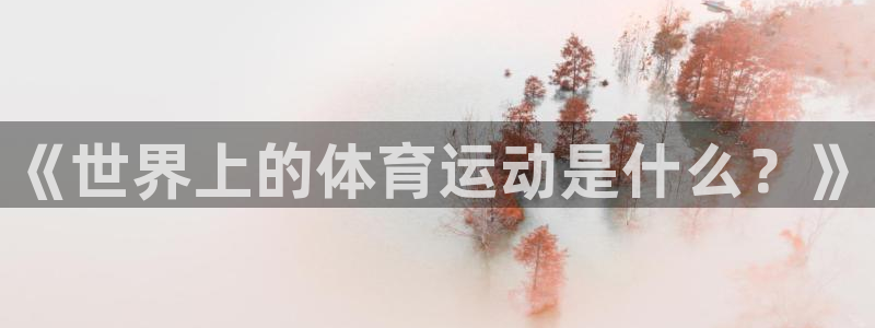 MK体育官网下载联系电话：《世界上的体育运动是什么？