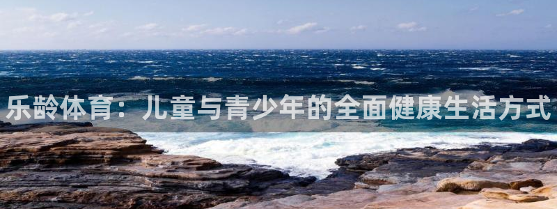 MK体育官网下载开户：乐龄体育：儿童与青少年的全面健