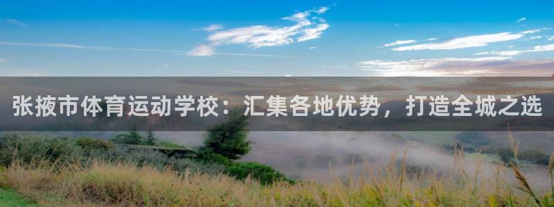 MK体育官方正版app集团：张掖市体育运动学校：汇集各地优势
