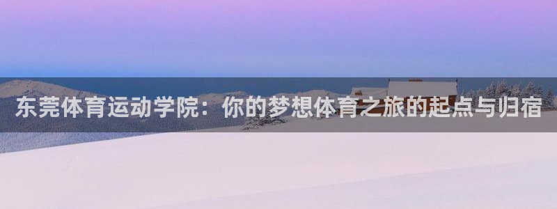 MK体育官网下载招商电话号码：东莞体育运动学院：你的梦想体育