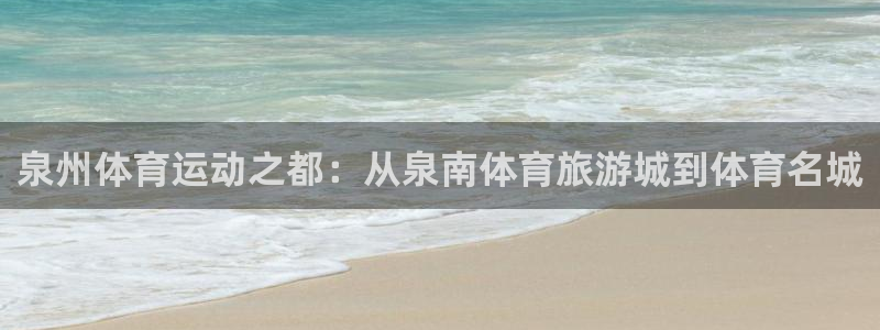 MK体育官网下载招商电话是多少啊：泉州体育运动之都：从泉南体