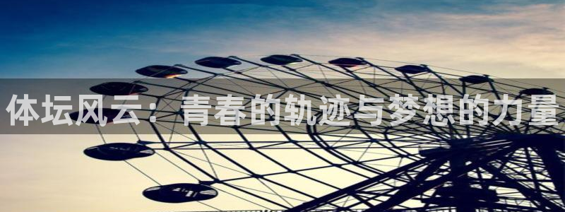 MK体育官网下载招商电话地址：体坛风云：青春的轨迹与梦想的力
