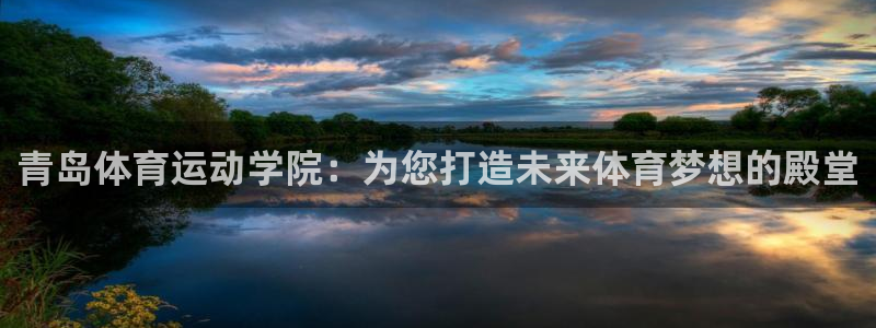 MK体育官方正版app娱乐下载：青岛体育运动学院：为您打造未